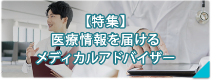 【特集】医療情報を届けるメディカルアドバイザー